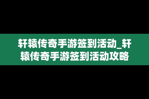 轩辕传奇手游签到活动_轩辕传奇手游签到活动攻略