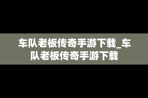 车队老板传奇手游下载_车队老板传奇手游下载