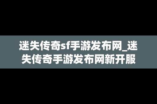 迷失传奇sf手游发布网_迷失传奇手游发布网新开服