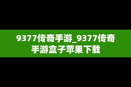 9377传奇手游_9377传奇手游盒子苹果下载