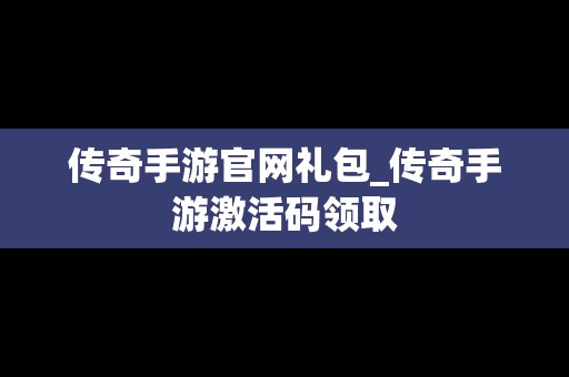 传奇手游官网礼包_传奇手游激活码领取
