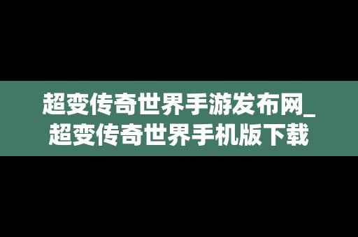 超变传奇世界手游发布网_超变传奇世界手机版下载