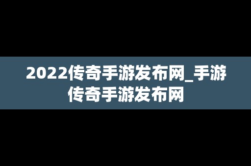 2022传奇手游发布网_手游传奇手游发布网