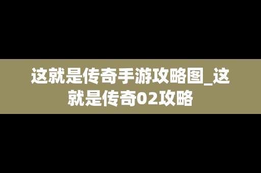 这就是传奇手游攻略图_这就是传奇02攻略