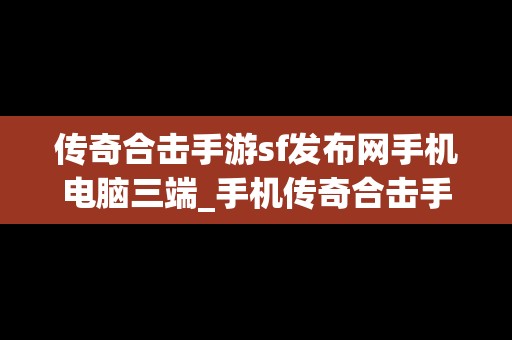 传奇合击手游sf发布网手机电脑三端_手机传奇合击手游发布网站
