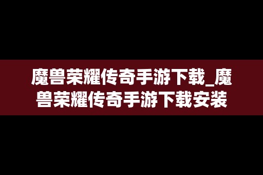 魔兽荣耀传奇手游下载_魔兽荣耀传奇手游下载安装