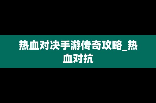 热血对决手游传奇攻略_热血对抗