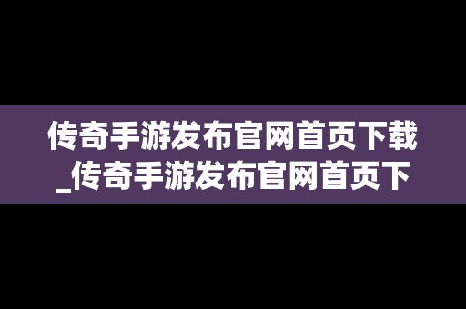 传奇手游发布官网首页下载_传奇手游发布官网首页下载