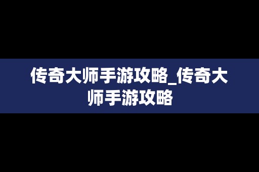 传奇**手游攻略_传奇**手游攻略
