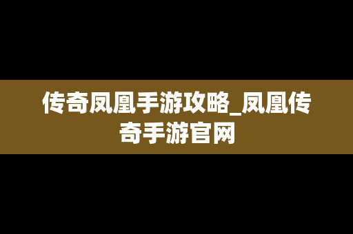 传奇凤凰手游攻略_凤凰传奇手游官网