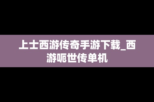 上士西游传奇手游下载_西游呃世**机