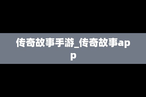传奇故事手游_传奇故事app