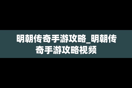 明朝传奇手游攻略_明朝传奇手游攻略视频