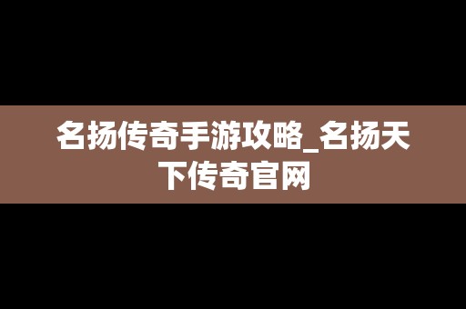 名扬传奇手游攻略_名扬天下传奇官网