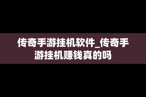 传奇手游挂机软件_传奇手游挂机赚钱真的吗