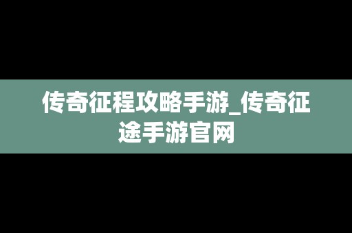 传奇征程攻略手游_传奇征途手游官网