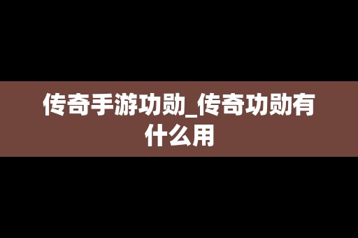 传奇手游功勋_传奇功勋有什么用