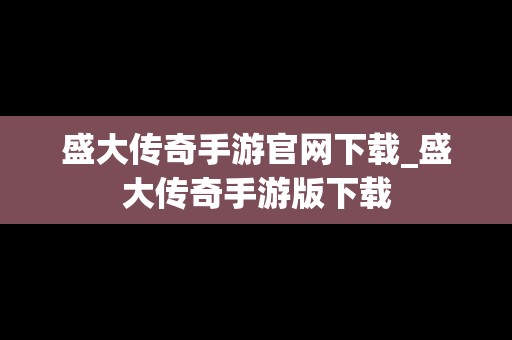 盛大传奇手游官网下载_盛大传奇手游版下载