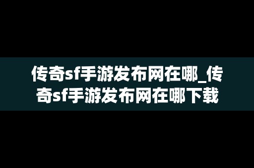 传奇sf手游发布网在哪_传奇sf手游发布网在哪下载