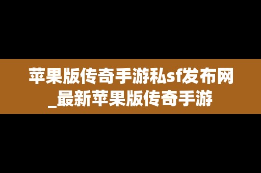 苹果版传奇手游私sf发布网_最新苹果版传奇手游