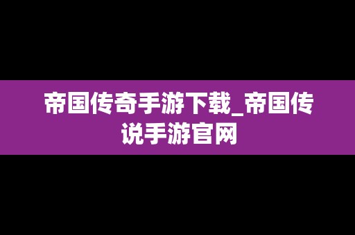 帝国传奇手游下载_帝国传说手游官网