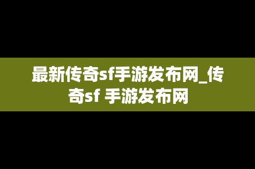 最新传奇sf手游发布网_传奇sf 手游发布网