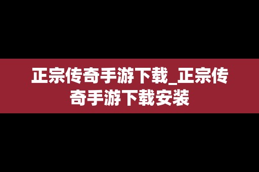 正宗传奇手游下载_正宗传奇手游下载安装