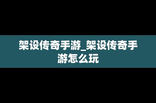 架设传奇手游_架设传奇手游怎么玩