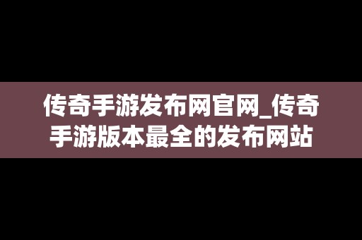 传奇手游发布网官网_传奇手游版本最全的发布网站