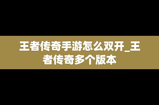 王者传奇手游怎么**_王者传奇多个版本