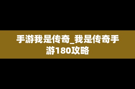 手游我是传奇_我是传奇手游180攻略