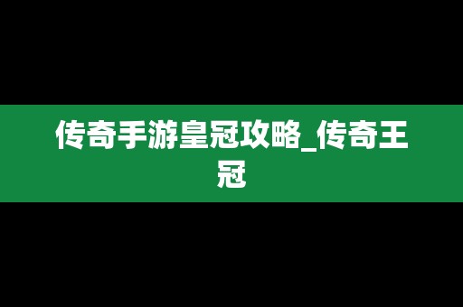 传奇手游皇冠攻略_传奇王冠