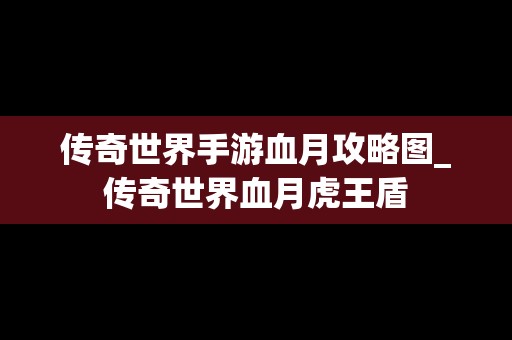传奇世界手游血月攻略图_传奇世界血月虎王盾