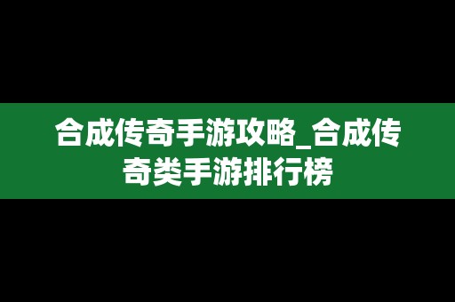 合成传奇手游攻略_合成传奇类手游排行榜