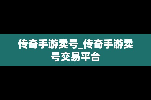 传奇手游卖号_传奇手游卖号交易平台