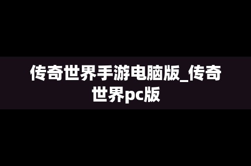 传奇世界手游电脑版_传奇世界pc版