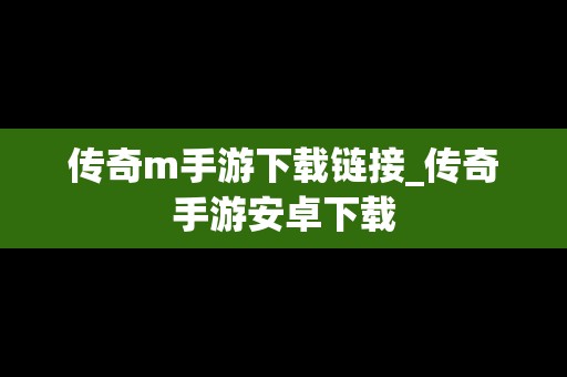 传奇m手游下载链接_传奇手游安卓下载
