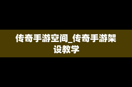传奇手游空间_传奇手游架设教学