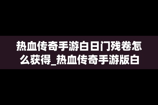 热血传奇手游白日门残卷怎么获得_热血传奇手游版白日门残卷怎么获得