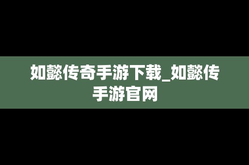 如懿传奇手游下载_如懿传手游官网