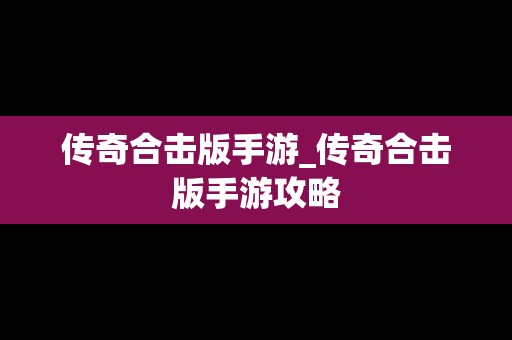 传奇合击版手游_传奇合击版手游攻略