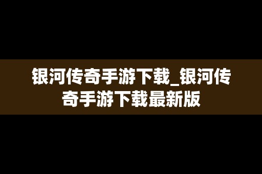 银河传奇手游下载_银河传奇手游下载最新版