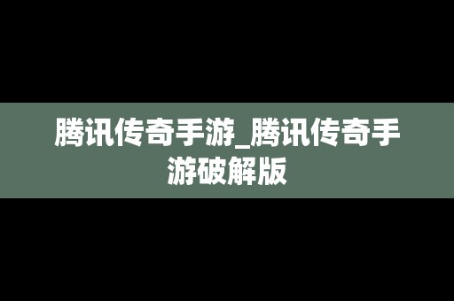腾讯传奇手游_腾讯传奇手游破解版