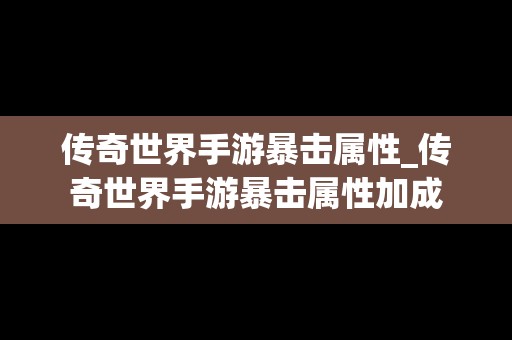 传奇世界手游暴击属性_传奇世界手游暴击属性加成