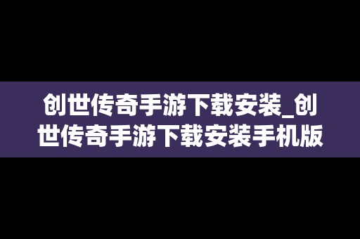创世传奇手游下载安装_创世传奇手游下载安装手机版