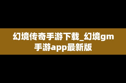 幻境传奇手游下载_幻境gm手游app最新版