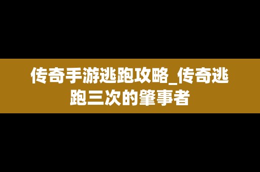 传奇手游逃跑攻略_传奇逃跑三次的肇事者
