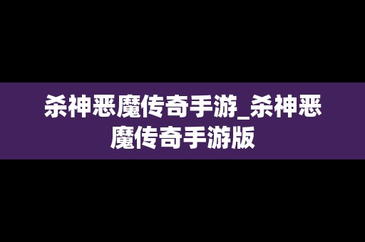 杀神恶魔传奇手游_杀神恶魔传奇手游版