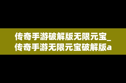 传奇手游破解版无限元宝_传奇手游无限元宝破解版app