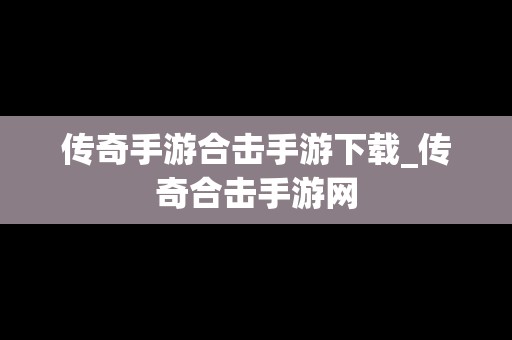 传奇手游合击手游下载_传奇合击手游网